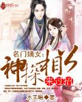 名门嫡女：神探相公来过招全文阅读